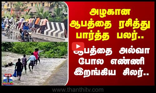 Tirupathur | அழகான ஆபத்தை ரசித்து பார்த்த பலர் - ஆபத்தை அல்வா போல எண்ணி இறங்கிய சிலர்