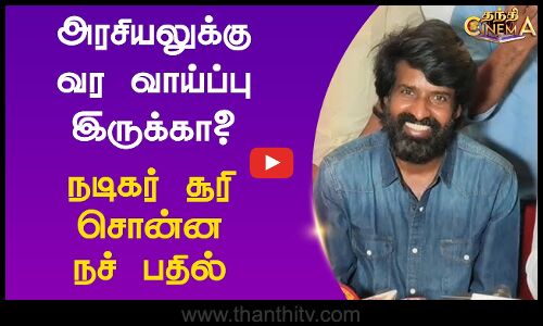 அரசியலுக்கு வர வாய்ப்பு இருக்கா? - நடிகர் சூரி சொன்ன நச் பதில்