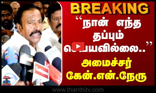 DMK | K.N.Nehru | ``நான் எந்த தப்பும் செய்யவில்லை..’’ அமைச்சர் கேன்.என்.நேரு