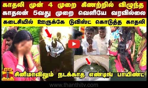 4 முறை கிணற்றில் விழுந்த காதலன் 5வது முறை வெளியே வரவில்லை.. கடைசியில் ஊருக்கே டுவிஸ்ட் கொடுத்த காதலி