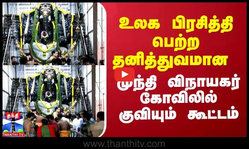 உலக பிரசித்தி பெற்ற தனித்துவமான முந்தி விநாயகர் கோவிலில் குவியும் கூட்டம்