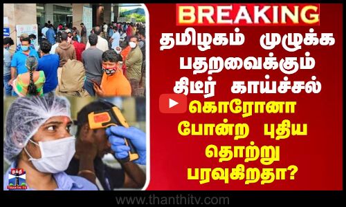 தமிழகம் முழுக்க பதறவைக்கும் திடீர் காய்ச்சல் - கொரோனா போன்ற புதிய தொற்று பரவுகிறதா?