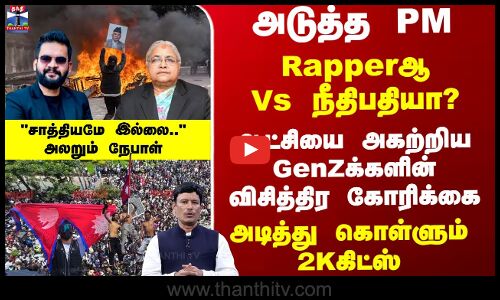 அடுத்த PM - Rapperஆ Vs நீதிபதியா? அடித்து கொள்ளும் 2Kகிட்ஸ் - அலறும் நேபாள்