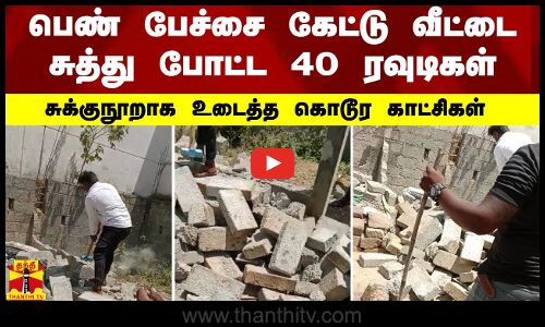 பெண் பேச்சை கேட்டு வீட்டை சுத்து போட்ட 40 ரவுடிகள்.. சுக்குநூறாக உடைத்த கொடூர காட்சிகள்