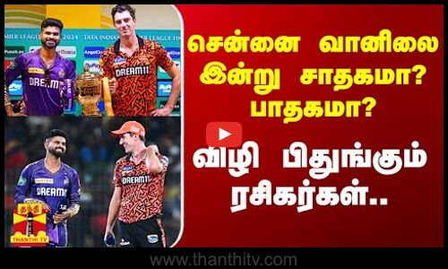 சென்னை வானிலை இன்று சாதகமா? பாதகமா? விழி பிதுங்கும் ரசிகர்கள்.. | IPL Final 2024 | Thanthitv
