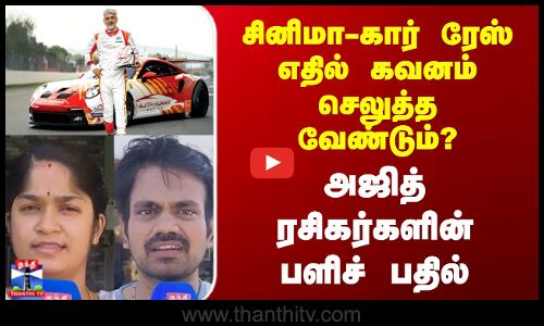 streetinterview |  சினிமா-கார் ரேஸ்எதில் கவனம் செலுத்த வேண்டும்? அஜித் ரசிகர்களின் பளிச் பதில்