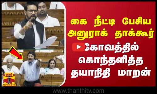 கை நீட்டி பேசிய  அனுராக் தாக்கூர்... கோவத்தில் கொந்தளித்த தயாநிதி மாறன்