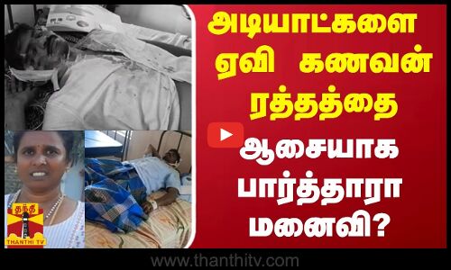 அடியாட்களை ஏவி கணவன் ரத்தத்தை ஆசையாக பார்த்தாரா மனைவி?