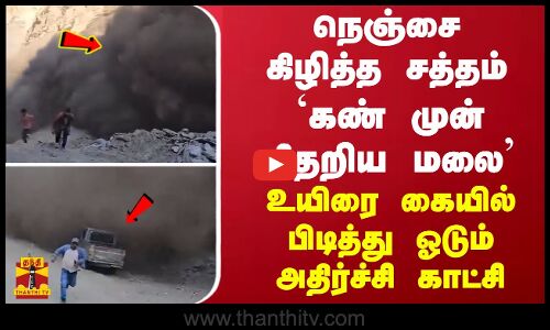 நெஞ்சை கிழித்த சத்தம்... `கண் முன் சிதறிய மலை... உயிரை கையில் பிடித்து ஓடும் அதிர்ச்சி காட்சி