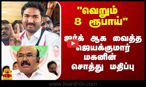 மனைவி அக்கவுண்டில் வெறும் 8 ரூபாய் - ஜர்க் ஆக வைத்த ஜெயக்குமார் மகனின் சொத்து மதிப்பு
