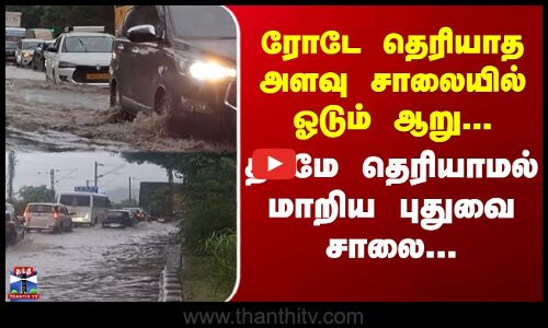 Puducherry | Marakkanam | ரோடே தெரியாத அளவு சாலையில் ஓடும் ஆறு... தடமே தெரியாமல் மாறிய புதுவை சாலை..