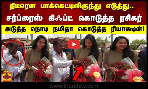 திடீரென பாக்கெட்டிலிருந்து எடுத்து சர்ப்ரைஸ் கிஃப்ட் கொடுத்த ரசிகர்.அடுத்த நொடி நமிதாவின் ரியாக்ஷன்!