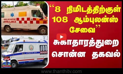 Ambulance | ``8 நிமிடத்திற்குள் 108 ஆம்புலன்ஸ் சேவை - சுகாதாரத்துறை சொன்ன தகவல்