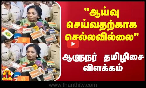 ஆய்வு செய்வதற்காக செல்லவில்லை - ஆளுநர் தமிழிசை விளக்கம்