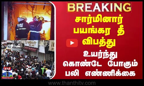 சார்மினார் பயங்கர தீ விபத்து - உயர்ந்து கொண்டே போகும் பலி எண்ணிக்கை