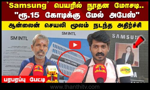 Samsung பெயரில் நூதன மோசடி  ரூ.15 கோடிக்கு மேல் அபேஸ் பரபரப்பு பேட்டி