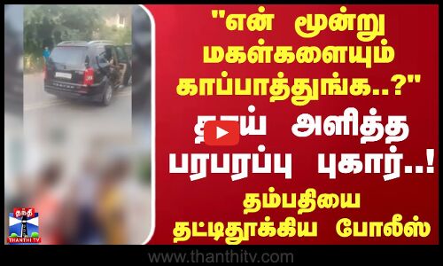 மூன்று மகள்களையும் காப்பாத்துங்க..? தாய் அளித்த புகார்! தம்பதியை தட்டிதூக்கிய போலீஸ்