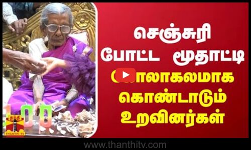 செஞ்சுரி போட்ட மூதாட்டி - கோலாகலமாக கொண்டாடும்  உறவினர்கள்