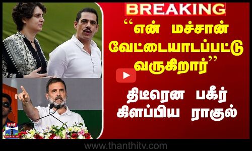 `என் மச்சான் வேட்டையாடப்பட்டு வருகிறார் - திடீரென பகீர் கிளப்பிய ராகுல்
