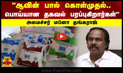 ஆவின் பால் கொள்முதல்.. பொய்யான தகவல் பரப்புகிறார்கள் - அமைச்சர் மனோ தங்கராஜ் பேட்டி