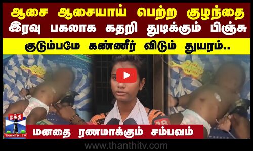 ஆசை ஆசையாய் பெற்ற குழந்தை.. இரவு பகலாக கதறி துடிக்கும் பிஞ்சு - குடும்பமே கண்ணீர் விடும் துயரம்..