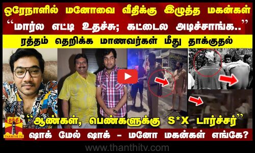 ரத்தம் தெறிக்க மாணவர்கள் மீது தாக்குதல்... ஷாக் மேல் ஷாக் - மனோ மகன்கள் எங்கே..? போலீஸ் வலைவீச்சு