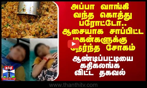 அப்பா வாங்கி வந்த கொத்து பரோட்டோ.. ஆசையாக சாப்பிட்ட மகன்களுக்கு நேர்ந்த சோகம்