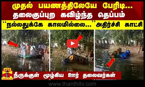 முதல் பயணத்திலேயே பேரிடி.. தலைகுப்புற கவிழ்ந்த தெப்பம் - நீருக்குள் மூழ்கிய ஊர் தலைவர்கள்