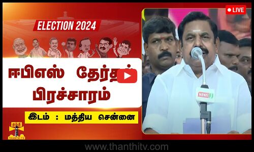 🔴LIVE : மத்திய சென்னையில் அதிமுக பொது செயலாளர் ஈபிஎஸ் தேர்தல் பிரச்சாரம் | நேரலை காட்சிகள்