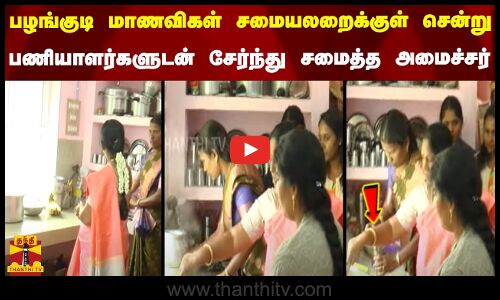 பழங்குடி மாணவிகள் சமையலறைக்குள் சென்று பணியாளர்களுடன் சேர்ந்து சமைத்த அமைச்சர்