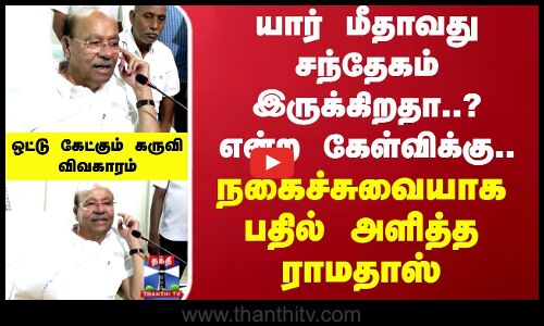 யார் மீதாவது சந்தேகம் இருக்கிறதா என்ற கேள்விக்கு.. நகைச்சுவையாக பதில் அளித்த ராமதாஸ்