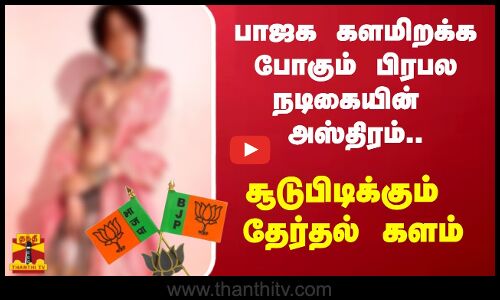 பாஜக களமிறக்க போகும் பிரபல நடிகையின்  அஸ்திரம்.. சூடுபிடிக்கும்  தேர்தல் களம்