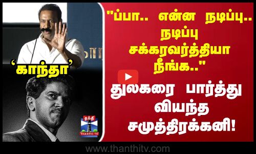 Kaandha | ப்பா.. என்ன நடிப்பு..நடிப்பு சக்கரவர்த்தியா நீங்க துல்கரை பார்த்து வியந்த சமுத்திரக்கனி