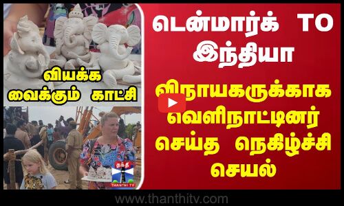 டென்மார்க் TO இந்தியா.. விநாயகருக்காக வெளிநாட்டினர் செய்த நெகிழ்ச்சி செயல்