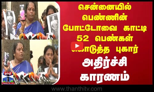 சென்னையில் பெண்ணின் போட்டோவை காட்டி 52 பெண்கள் கொடுத்த புகார் -அதிர்ச்சி காரணம்