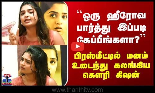 Gouri Kishan ``ஒரு ஹீரோவ பார்த்து இப்படி கேப்பீங்களா?’’ மனம் உடைந்து கலங்கிய கௌரி கிஷன்