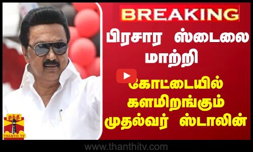 #BREAKING || பிரசார ஸ்டைலை மாற்றி கோட்டையில் களமிறங்கும் முதல்வர் ஸ்டாலின்