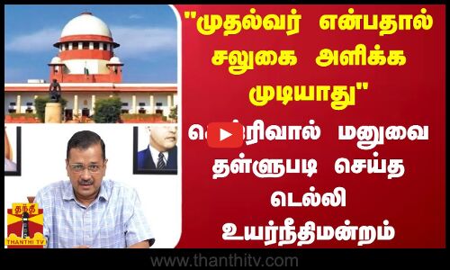 முதல்வர் என்பதால் சலுகை அளிக்க முடியாது.. கெஜ்ரிவால் மனுவை தள்ளுபடி செய்த டெல்லி உயர்நீதிமன்றம்