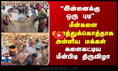 இன்னைக்கு ஒரு புடிமீன்களை கொத்துக்கொத்தாக அள்ளிய மக்கள் - களைகட்டிய மீன்பிடி திருவிழா