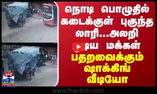 நொடி பொழுதில் கடைக்குள் புகுந்த லாரி... பதறவைக்கும் ஷாக்கிங் வீடியோ