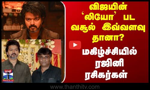 விஜயின்`லியோ படவசூல் இவ்வளவு தானா? மகிழ்ச்சியில் ரஜினி ரசிகர்கள்