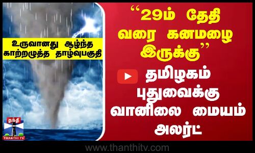 Heavy Rain Alert TN | ``29ம் தேதி வரை கனமழை இருக்கு’’ தமிழகம் புதுவைக்கு வானிலை மையம் அலர்ட்