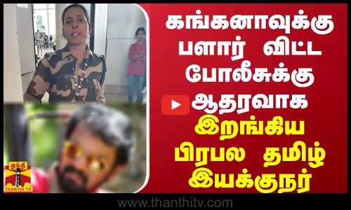 கங்கனாவுக்கு பளார் விட்ட போலீசுக்கு ஆதரவாக இறங்கிய பிரபல தமிழ் இயக்குநர்