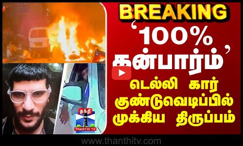 Delhi Car Blast Update | `100% கன்பார்ம்’ - டெல்லி கார் குண்டுவெடிப்பில் முக்கிய திருப்பம்