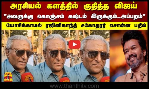 அரசியல் களத்தில் குதித்த விஜய்அவருக்கு கொஞ்சம் கஷ்டம் இருக்கும்..அப்பறம் ரஜினிகாந்த் சகோதரர் பதில்