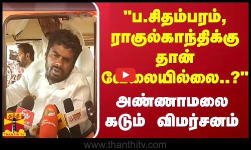 ப.சிதம்பரம், ராகுல்காந்திக்கு தான் வேலையில்லை..? -அண்ணாமலை கடும் விமர்சனம்