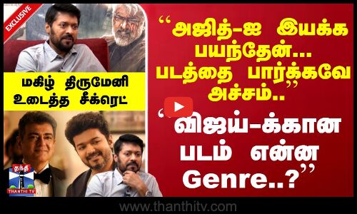 ``அஜித்-ஐ இயக்க பயந்தேன்... ``விஜய்-க்கான படம் என்ன Genre..? - மகிழ் திருமேனி உடைத்த சீக்ரெட்
