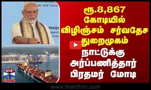 ரூ.8,867 கோடியில் விழிஞ்சம் சர்வதேச துறைமுகம் - நாட்டுக்கு அர்ப்பணித்தார் பிரதமர் மோடி