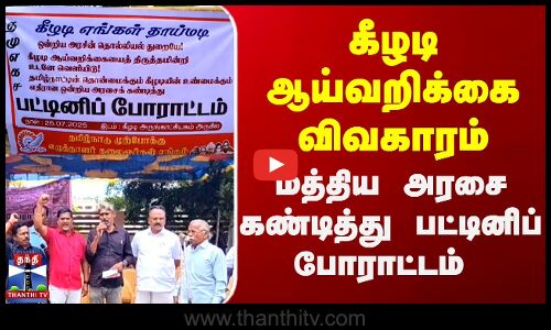 கீழடி ஆய்வறிக்கை விவகாரம்.. மத்திய அரசை கண்டித்து பட்டினிப் போராட்டம்