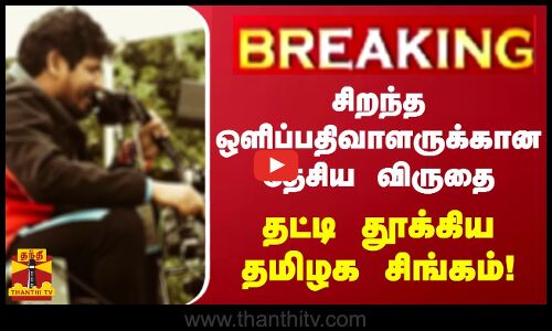 சிறந்த ஒளிப்பதிவாளருக்கான தேசிய விருதை - தட்டி தூக்கிய தமிழக சிங்கம்!